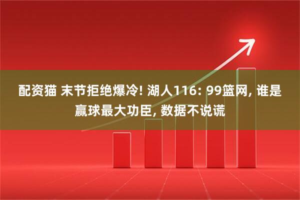 配资猫 末节拒绝爆冷! 湖人116: 99篮网, 谁是赢球最大功臣, 数据不说谎