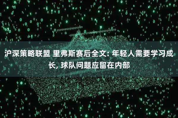 沪深策略联盟 里弗斯赛后全文: 年轻人需要学习成长, 球队问题应留在内部