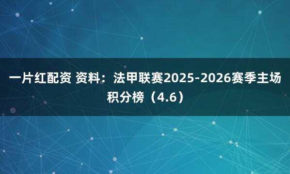 一片红配资 资料：法甲联赛2025-2026赛季主场积分榜（4.6）
